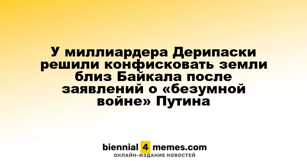 Миллиардеру Дерипаске угрожает конфискация земель вблизи Байкала после его критики войны Путина
