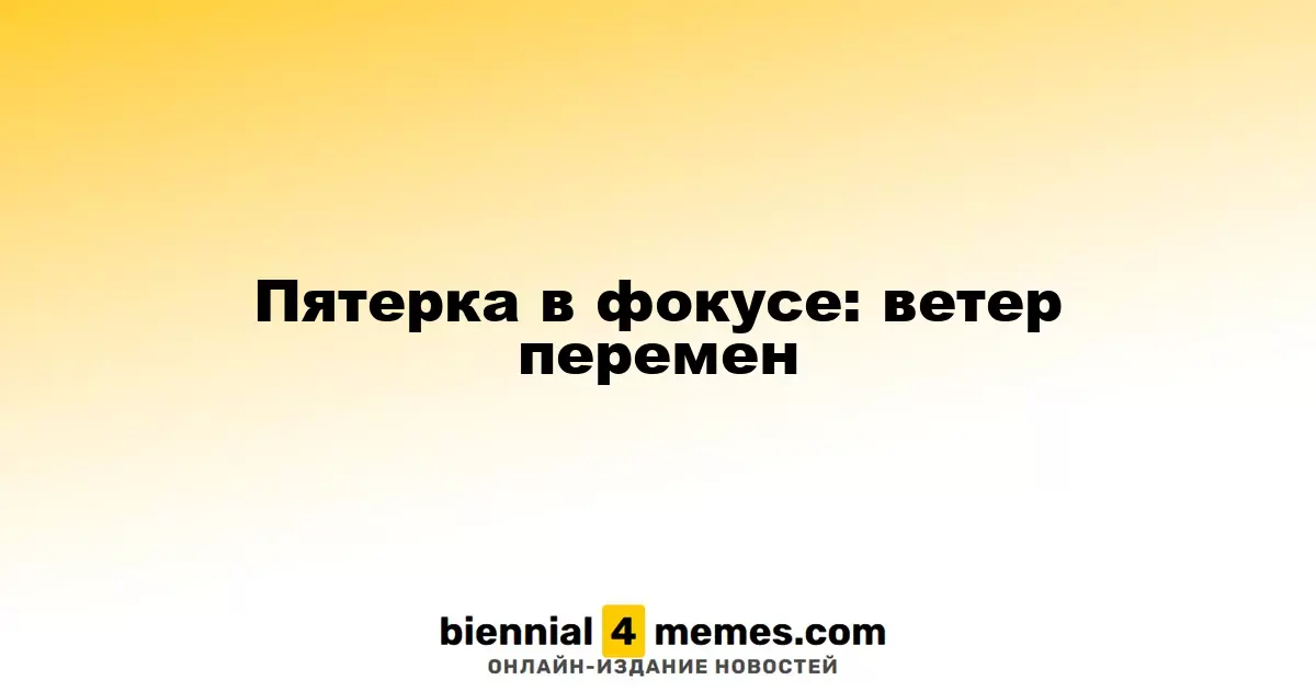 Пятерка в фокусе: ветер перемен