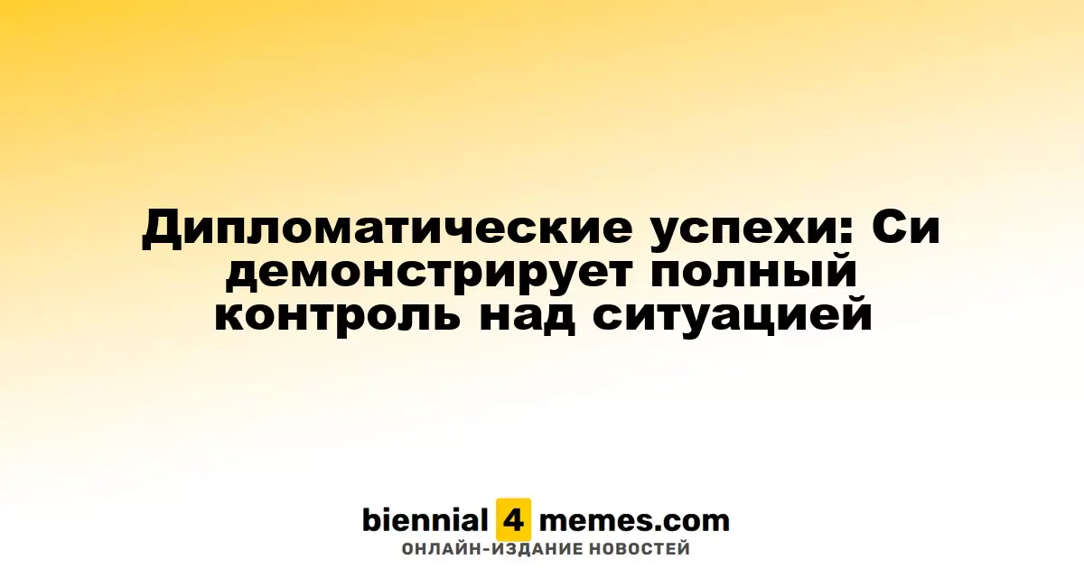 Дипломатические успехи: Си демонстрирует полный контроль над ситуацией
