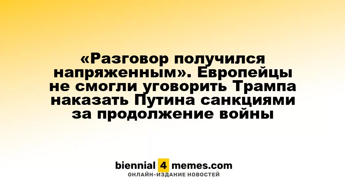 «Разговор получился напряженным». Европейцы не смогли уговорить Трампа наказать Путина санкциями за продолжение войны