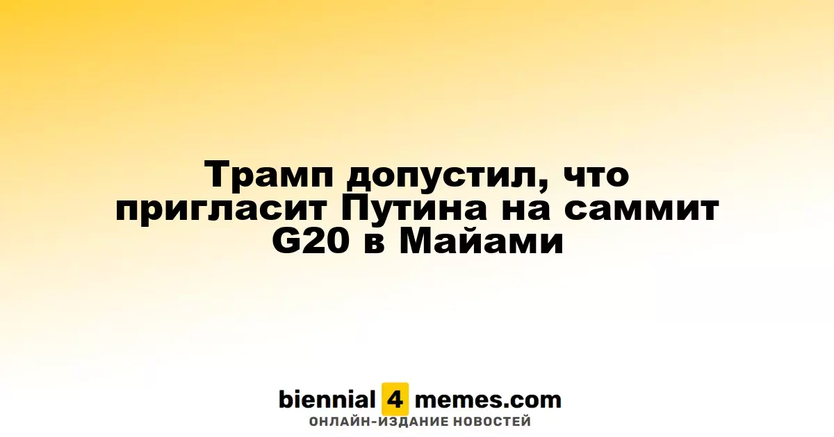 Трамп намекнул на возможное приглашение Путина и Си на саммит G20 в Майами