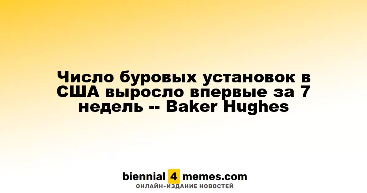 Количество буровых установок в США увеличилось впервые за семь недель, сообщает Baker Hughes