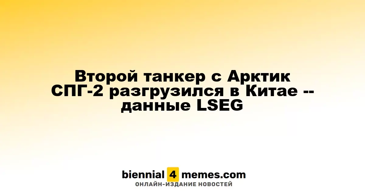 Второй газовоз с грузом Арктик СПГ-2 завершил разгрузку в Китае — информация от LSEG