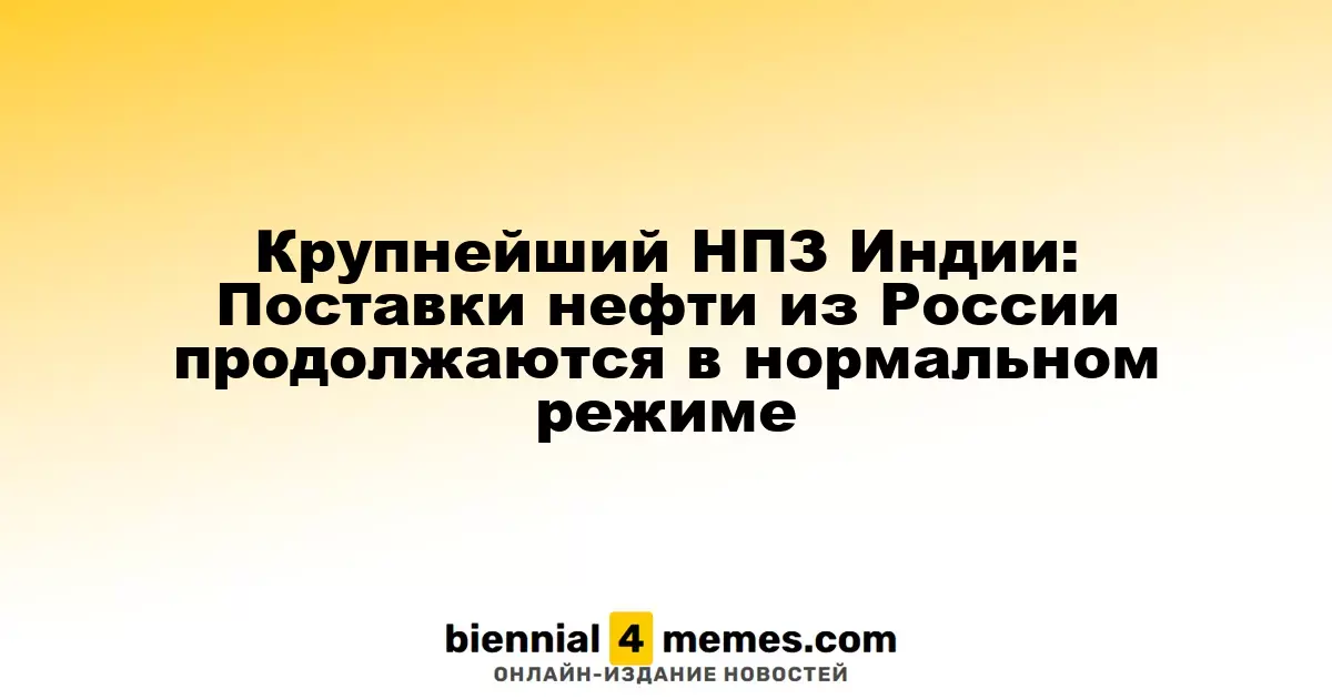 Главный НПЗ Индии: Поставки нефти из России продолжаются стабильно