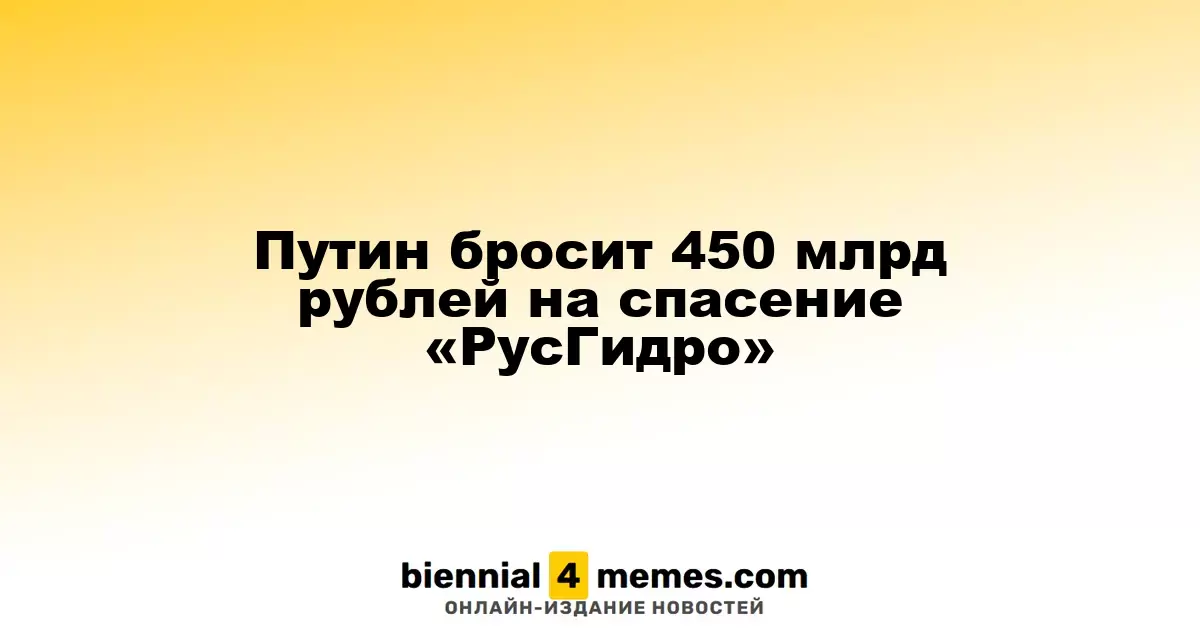 Путин выделит 450 млрд рублей для поддержки «РусГидро»