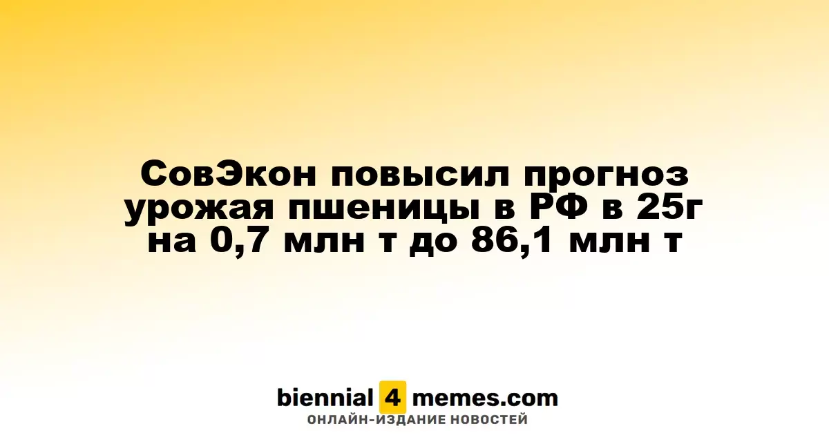 СовЭкон скорректировал прогноз урожая пшеницы в России на 2025 год, увеличив его на 0,7 млн тонн до 86,1 млн тонн