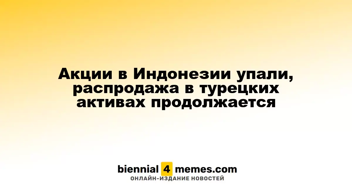 Индонезийские акции упали, в Турции продолжается распродажа активов