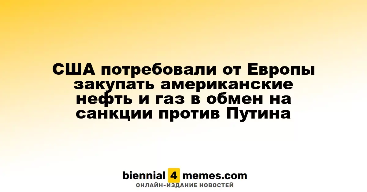 США потребовали от Европы закупать американские нефть и газ в обмен на санкции против Путина