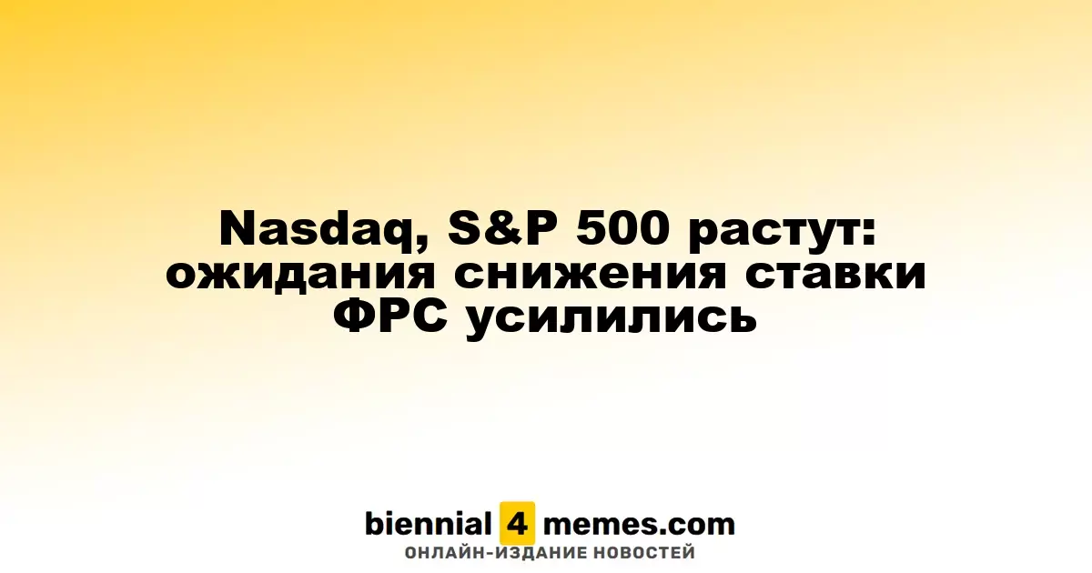 Индексы Nasdaq и S&P 500 набирают высоту: растут надежды на снижение процентной ставки ФРС
