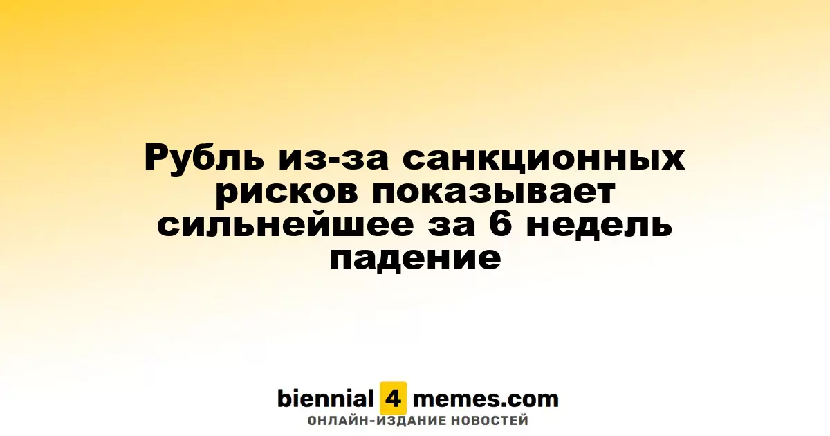 Рубль демонстрирует самое значительное падение за последние шесть недель из-за рисков санкций