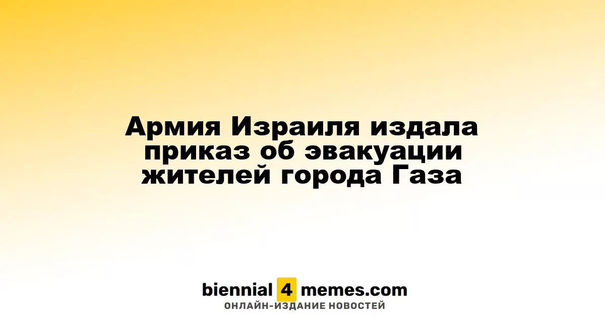 Израильские военные распорядились об эвакуации жителей Газа