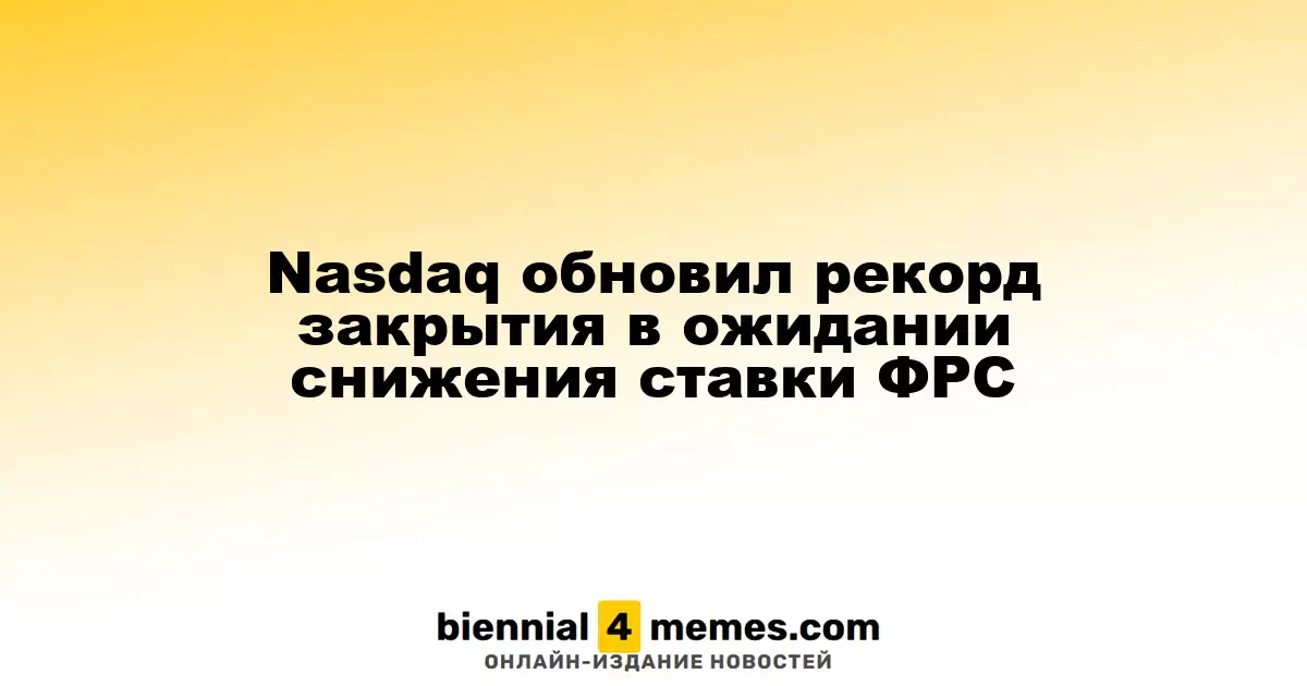 Nasdaq достиг исторического рекорда закрытия на фоне ожиданий снижения ставок ФРС