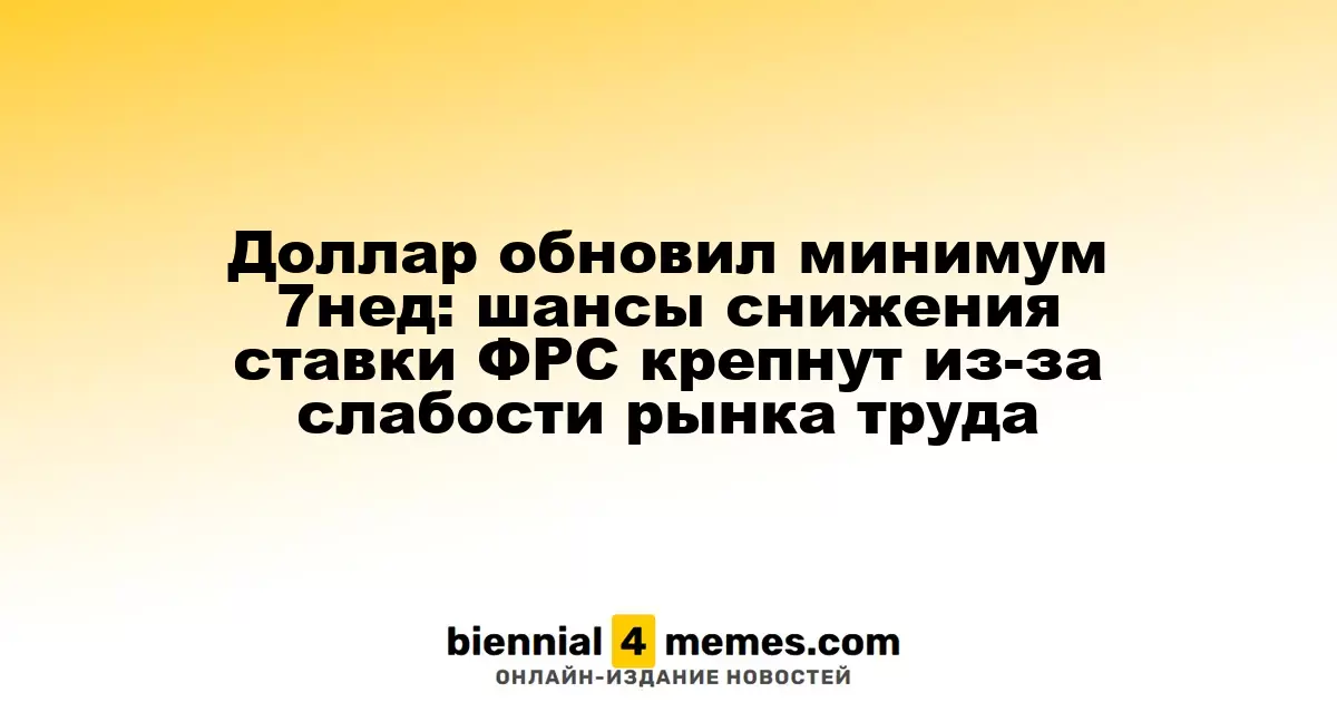 Доллар достиг семинедельного минимума: вероятность снижения ставки ФРС возрастает на фоне слабых данных по трудоустройству
