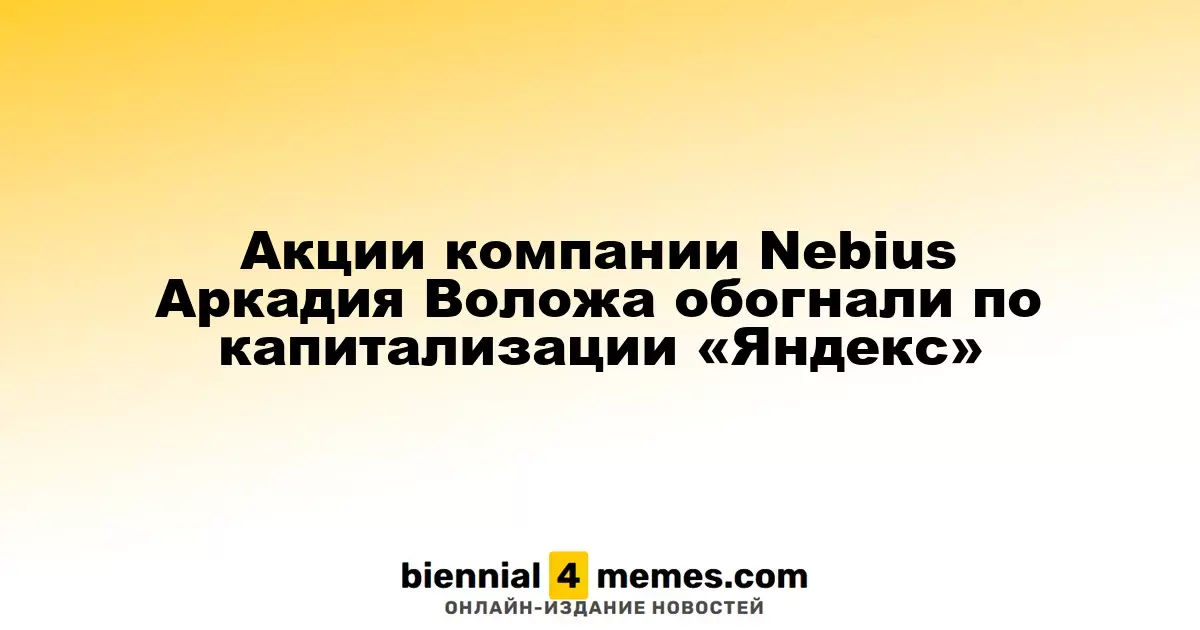 Капитализация Nebius Аркадия Воложа превысила «Яндекс»