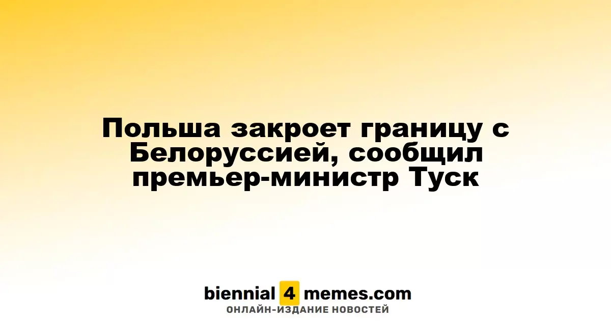 Премьер-министр Туск объявил о закрытии границы с Белоруссией