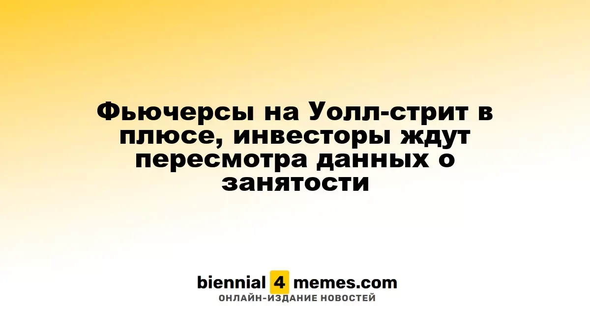 Фьючерсы на Уолл-стрит растут, трейдеры ожидают обновленные данные по занятости