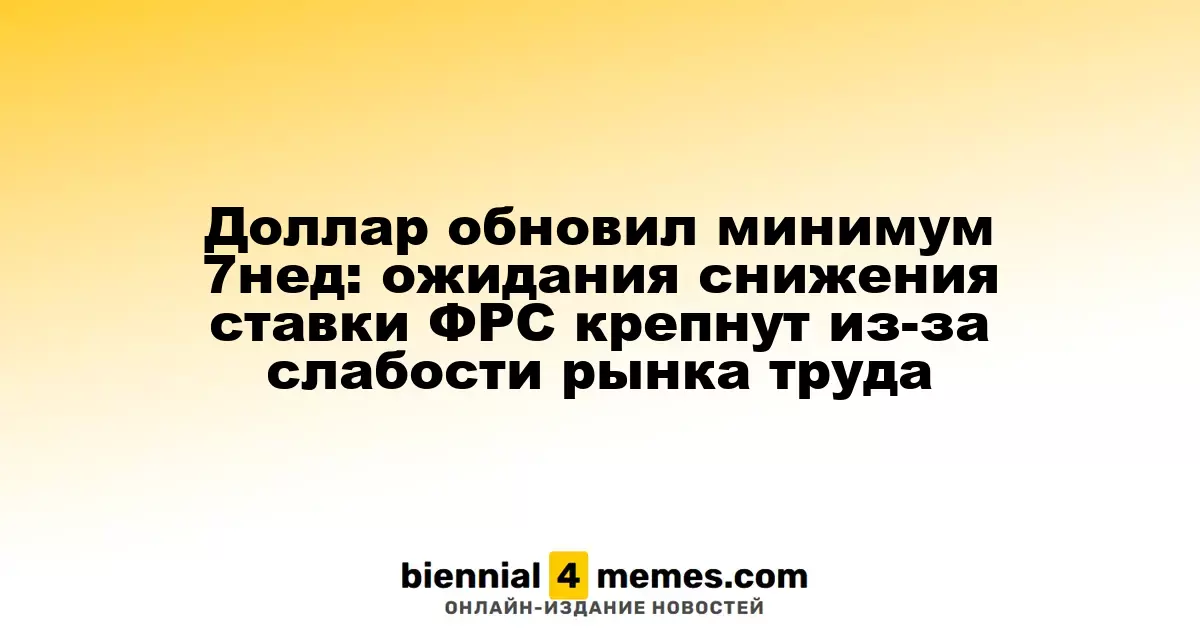 Доллар достиг семинедельного минимума: ожидания снижения ставок ФРС усиливаются на фоне слабости рынка труда