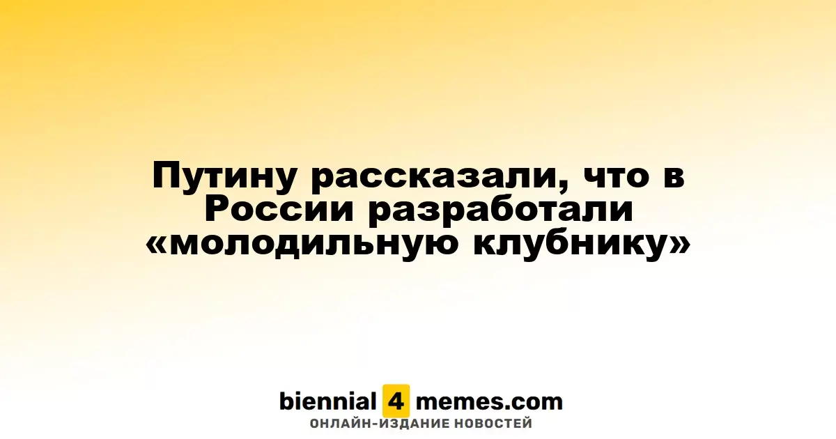Путин ознакомился с новыми исследованиями по созданию «омолаживающей клубники»