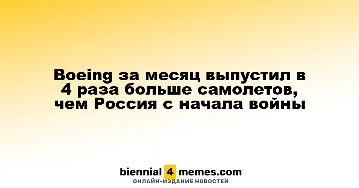 Boeing за месяц выпустил в 4 раза больше самолетов, чем Россия с начала войны