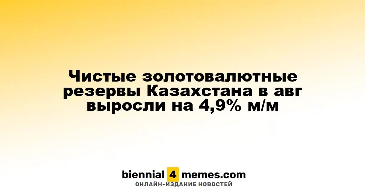 Чистые золотовалютные резервы Казахстана в авг выросли на 4,9% м/м