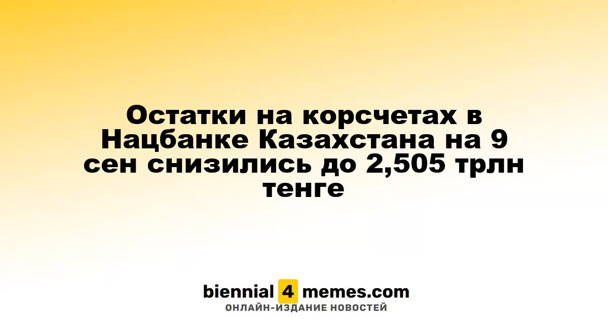 Остатки на корсчетах в Нацбанке Казахстана на 9 сен снизились до 2,505 трлн тенге
