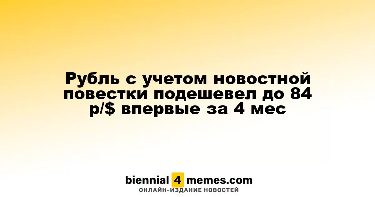Рубль упал до 84 р/$ на фоне новостного фона, что стало рекордом за последние 4 месяца