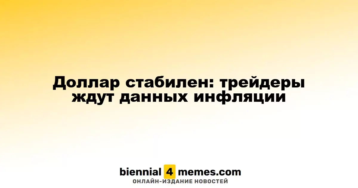 Доллар стабилен: трейдеры ждут данных инфляции