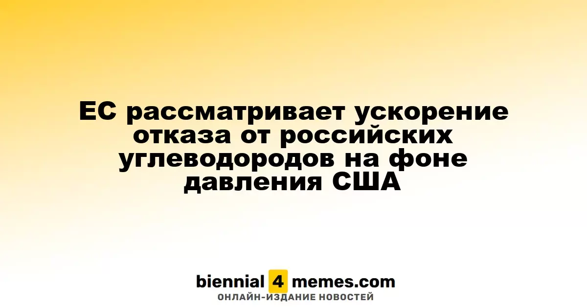 ЕС рассматривает возможность ускоренного отказа от российских энергоресурсов под давлением США