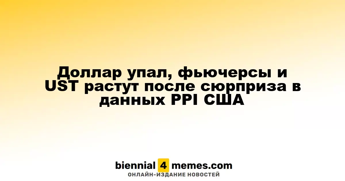 Доллар упал, фьючерсы и UST растут после сюрприза в данных PPI США