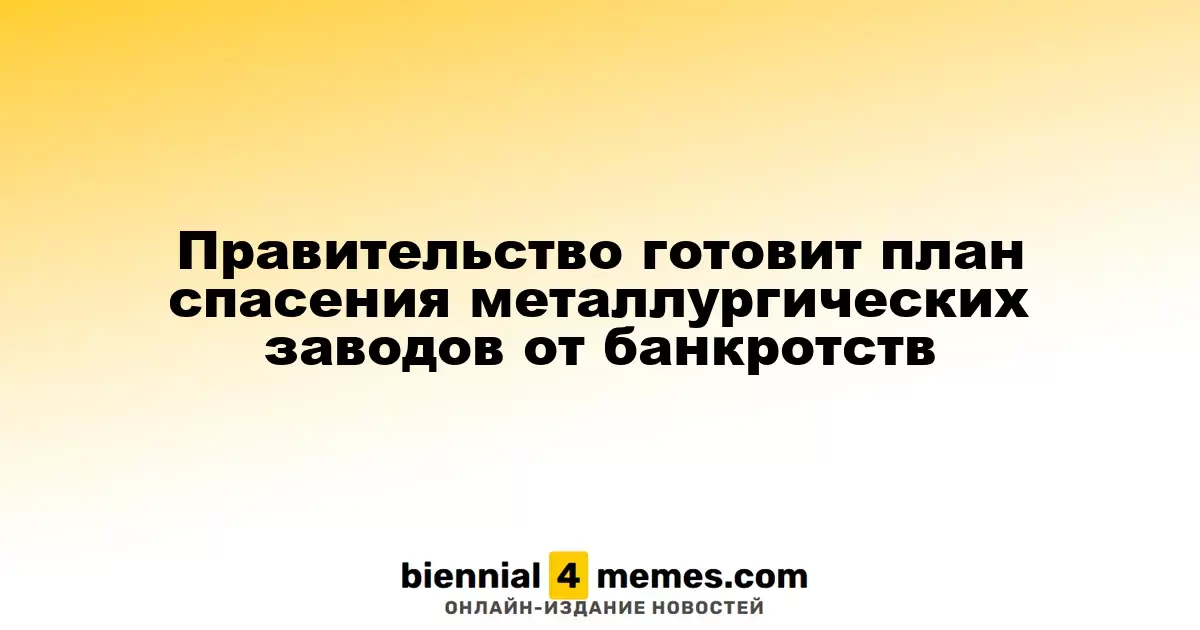 Правительство разрабатывает стратегию поддержки металлургических предприятий от банкротства