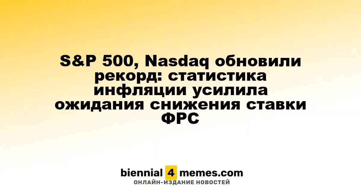 Индексы S&P 500 и Nasdaq достигли новых высот: данные по инфляции усилили надежды на снижение ставок ФРС