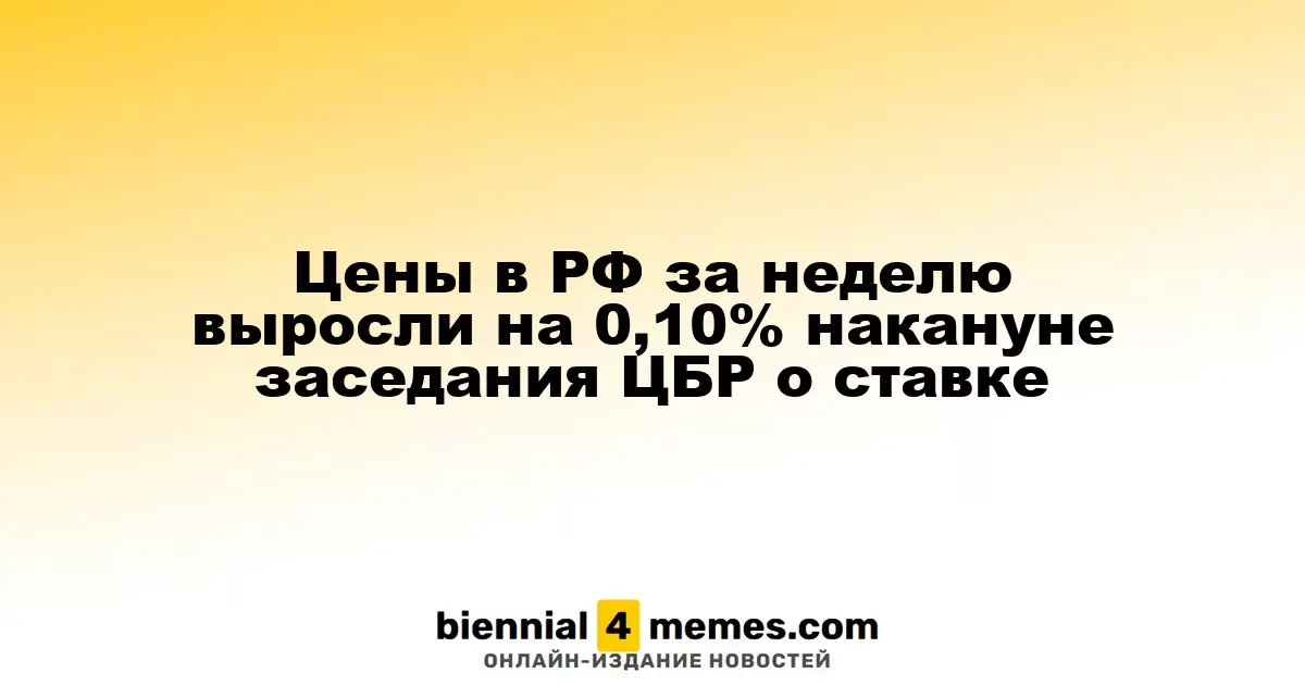 Цены в России увеличились на 0,10% за неделю перед заседанием ЦБ по ключевой ставке