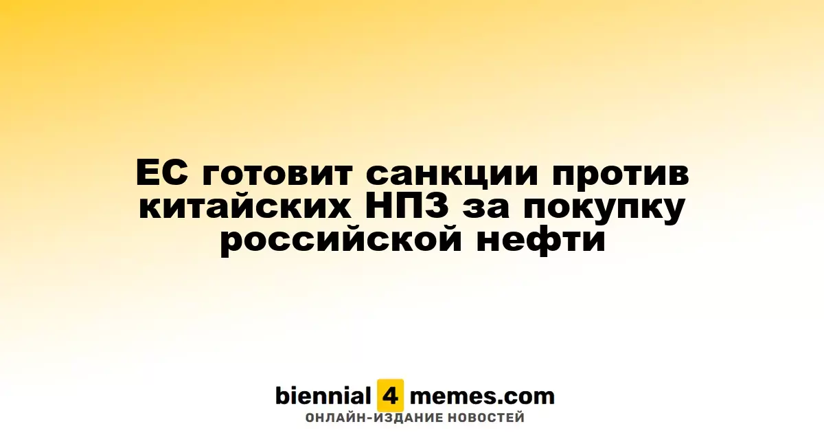 Европейский Союз рассматривает санкции против китайских нефтепереработчиков за закупку российской нефти