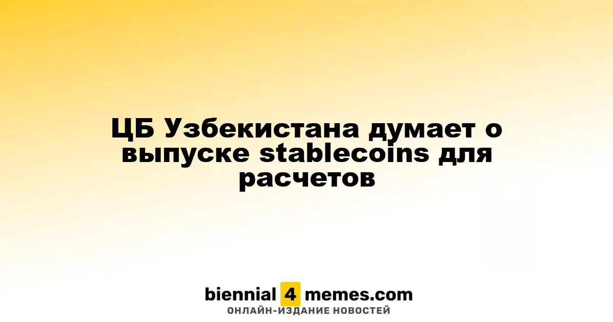Центральный банк Узбекистана рассматривает возможность введения стейблкоинов для расчетов