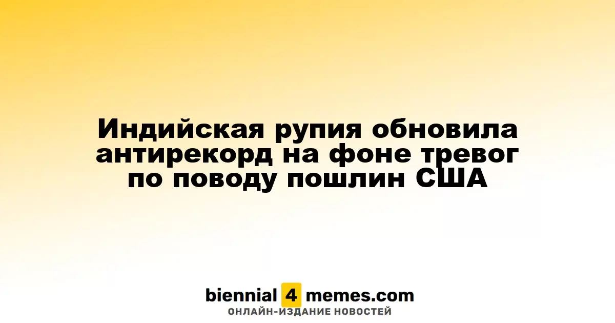 Индийская рупия достигла рекордно низкого уровня из-за опасений по поводу американских тарифов
