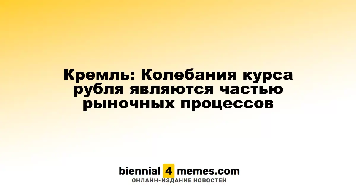 Кремль: Изменения курса рубля отражают рыночные тенденции