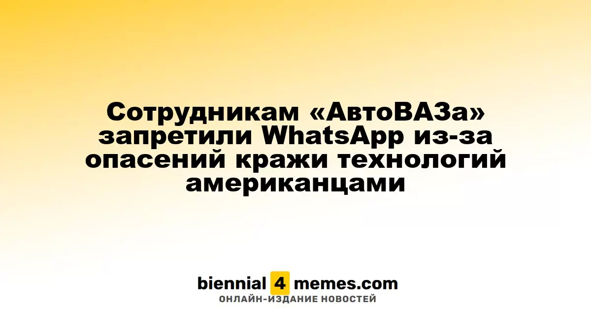 Сотрудникам «АвтоВАЗа» запретили использовать WhatsApp из-за опасений утечки технологий в США