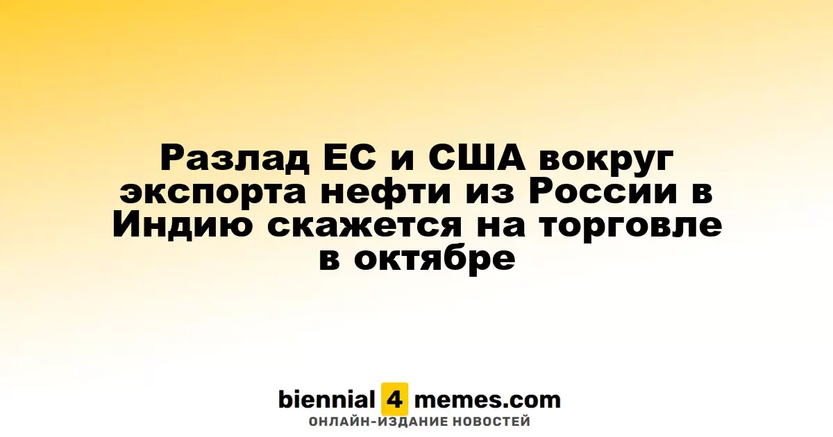 Разлад ЕС и США вокруг экспорта нефти из России в Индию скажется на торговле в октябре