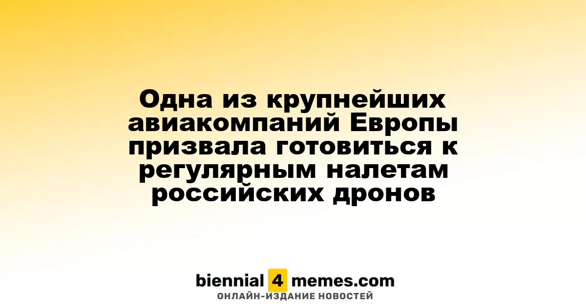 Одна из крупнейших авиакомпаний Европы призвала готовиться к регулярным налетам российских дронов