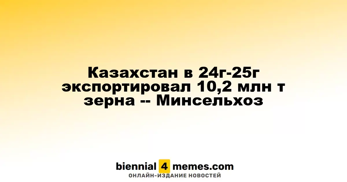 Казахстан экспортировал 10,2 млн тонн зерна в 2024-2025 годах - Министерство сельского хозяйства