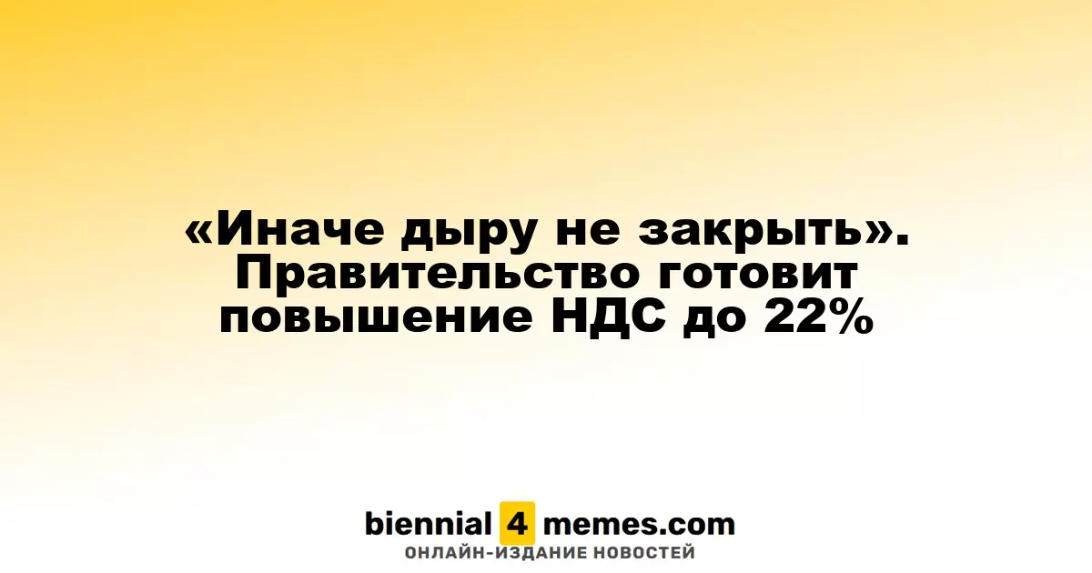 «Иначе бюджет не сбалансировать». Власти рассматривают вариант повышения НДС до 22%
