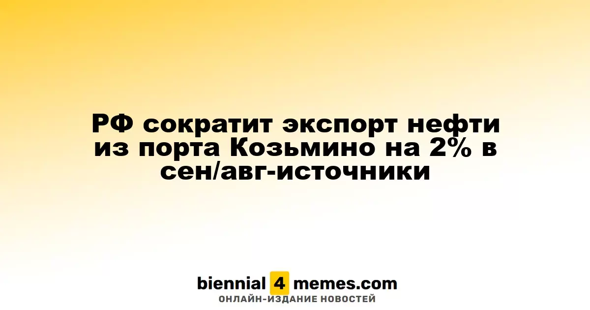 Россия уменьшит экспорт нефти из порта Козьмино на 2% в сентябре-августе, по данным источников