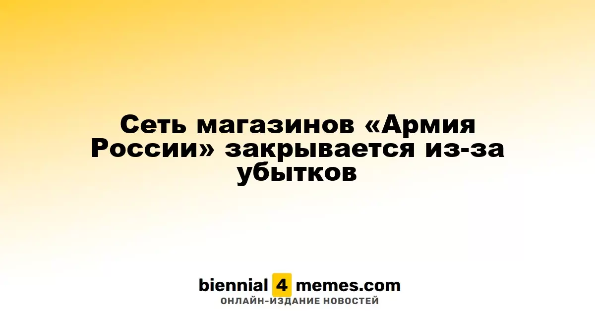 Сеть магазинов «Армия России» прекращает свою работу из-за финансовых потерь