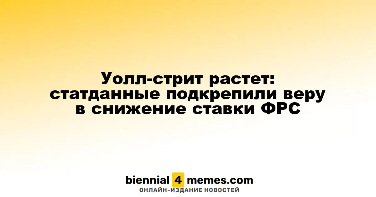 Рынок на Уолл-стрит в росте: статистика поддерживает надежды на снижение процентной ставки ФРС