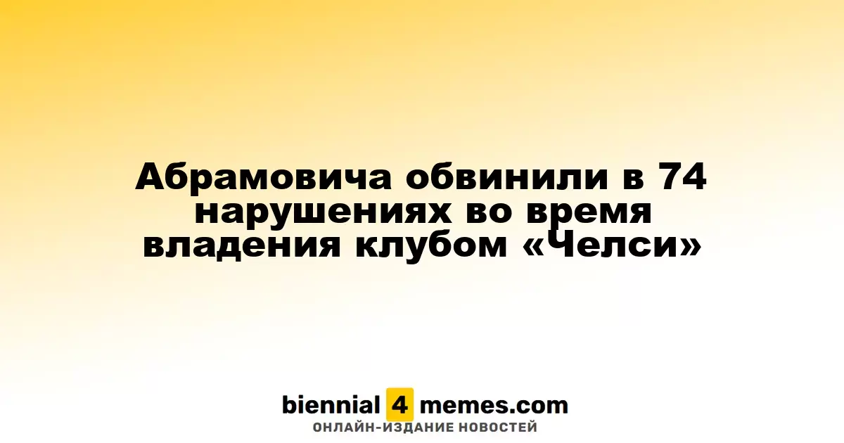 Роману Абрамовичу вменяют 74 нарушения в управлении клубом «Челси»