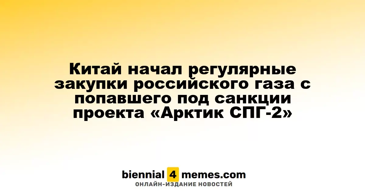 Китай начал регулярные закупки российского газа с попавшего под санкции проекта «Арктик СПГ-2»