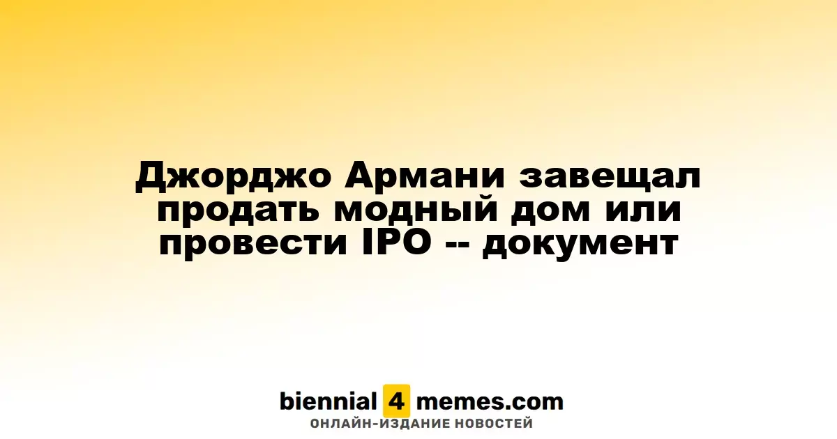 Джорджо Армани завещал либо продать модный дом, либо провести IPO — документы