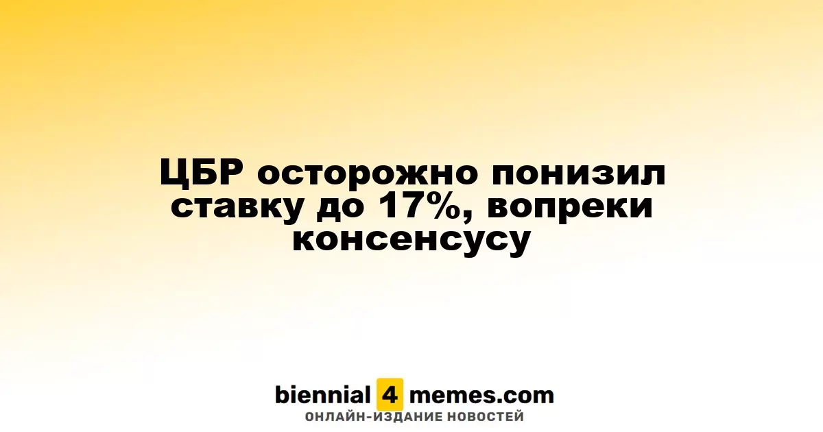 Центробанк России осторожно снизил ключевую ставку до 17%, несмотря на ожидания рынка