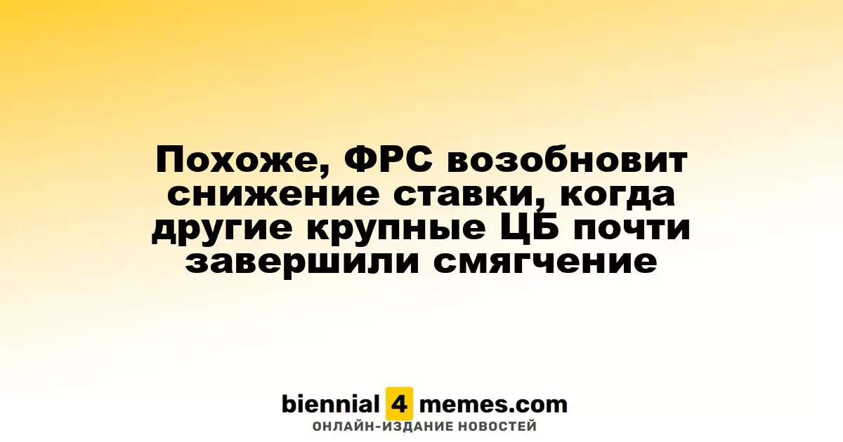 Похоже, ФРС возобновит снижение ставки, когда другие крупные ЦБ почти завершили смягчение