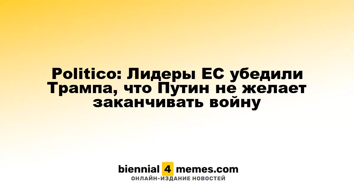 Politico: Лидеры ЕС убедили Трампа в нежелании Путина прекратить войну